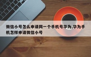 微信小号怎么申请同一个手机号华为,华为手机怎样申请微信小号