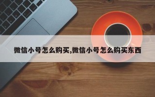 微信小号怎么购买,微信小号怎么购买东西