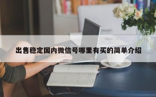 出售稳定国内微信号哪里有买的简单介绍