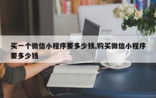 买一个微信小程序要多少钱,购买微信小程序要多少钱