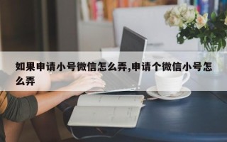 如果申请小号微信怎么弄,申请个微信小号怎么弄