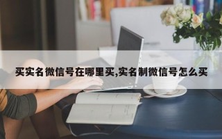 买实名微信号在哪里买,实名制微信号怎么买