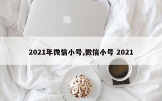 2021年微信小号,微信小号 2021