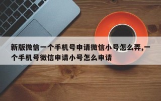 新版微信一个手机号申请微信小号怎么弄,一个手机号微信申请小号怎么申请