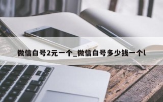 微信白号2元一个_微信白号多少钱一个l