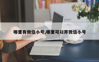 哪里有微信小号,哪里可以弄微信小号