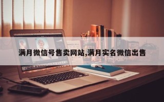 满月微信号售卖网站,满月实名微信出售