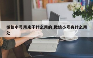 微信小号用来干什么用的,微信小号有什么用处