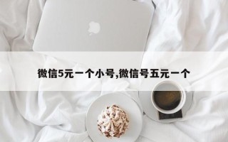 微信5元一个小号,微信号五元一个