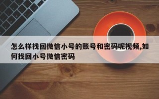 怎么样找回微信小号的账号和密码呢视频,如何找回小号微信密码