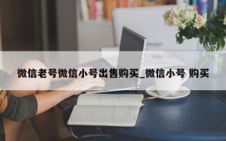 微信老号微信小号出售购买_微信小号 购买