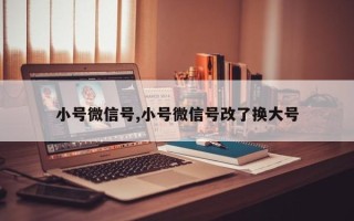 小号微信号,小号微信号改了换大号