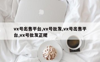 vx号出售平台,vx号批发,vx号出售平台,vx号批发正规