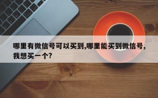 哪里有微信号可以买到,哪里能买到微信号,我想买一个?