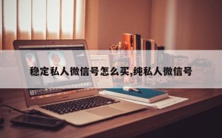 稳定私人微信号怎么买,纯私人微信号