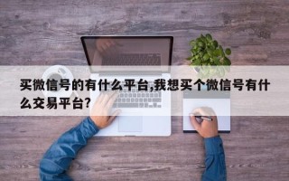 买微信号的有什么平台,我想买个微信号有什么交易平台?