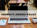 出售卖微信小号_出售卖微信小号怎么处罚