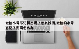 微信小号不记得密码了怎么找回,微信的小号忘记了密码怎么办