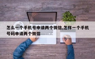 怎么一个手机号申请两个微信,怎样一个手机号码申请两个微信