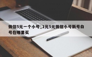 微信5元一个小号_1元5元微信小号新号白号在哪里买