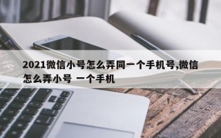 2021微信小号怎么弄同一个手机号,微信怎么弄小号 一个手机