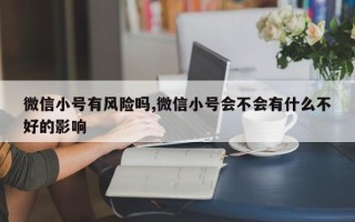 微信小号有风险吗,微信小号会不会有什么不好的影响