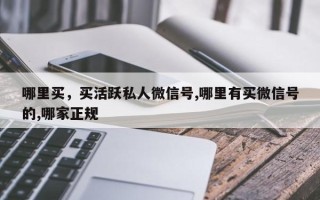 哪里买，买活跃私人微信号,哪里有买微信号的,哪家正规