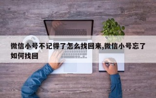 微信小号不记得了怎么找回来,微信小号忘了如何找回