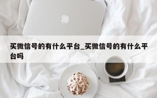 买微信号的有什么平台_买微信号的有什么平台吗