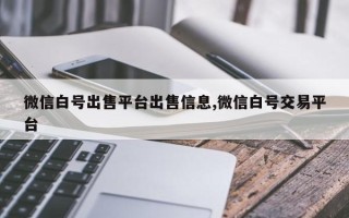 微信白号出售平台出售信息,微信白号交易平台