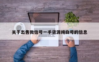 关于出售微信号一手货源纯白号的信息