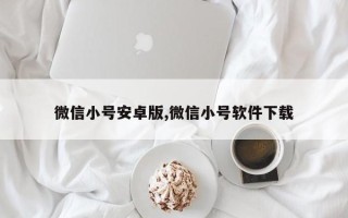 微信小号安卓版,微信小号软件下载