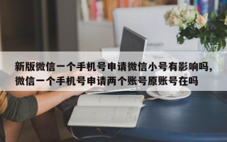 新版微信一个手机号申请微信小号有影响吗,微信一个手机号申请两个账号原账号在吗