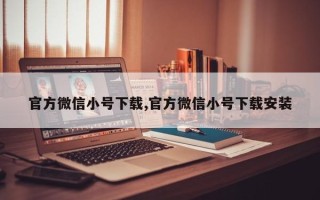 官方微信小号下载,官方微信小号下载安装