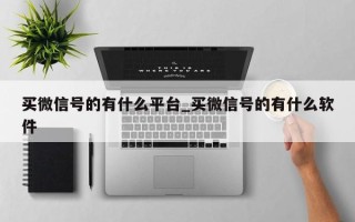 买微信号的有什么平台_买微信号的有什么软件