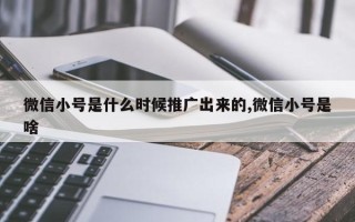 微信小号是什么时候推广出来的,微信小号是啥