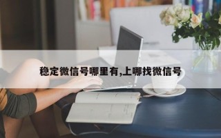 稳定微信号哪里有,上哪找微信号