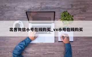 出售微信小号在线购买_vx小号在线购买