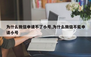 为什么微信申请不了小号,为什么微信不能申请小号