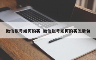 微信账号如何购买_微信账号如何购买流量包