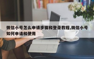 微信小号怎么申请步骤和登录教程,微信小号如何申请和使用