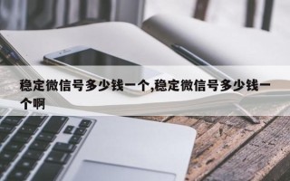 稳定微信号多少钱一个,稳定微信号多少钱一个啊