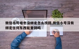 微信小号啥也没绑定怎么找回,微信小号没有绑定任何东西能查到吗