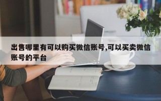 出售哪里有可以购买微信账号,可以买卖微信账号的平台