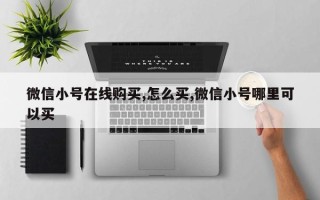 微信小号在线购买,怎么买,微信小号哪里可以买