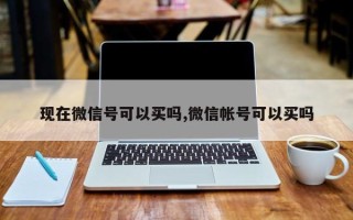 现在微信号可以买吗,微信帐号可以买吗