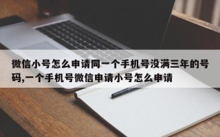 微信小号怎么申请同一个手机号没满三年的号码,一个手机号微信申请小号怎么申请