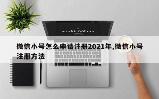 微信小号怎么申请注册2021年,微信小号注册方法