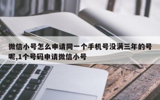 微信小号怎么申请同一个手机号没满三年的号呢,1个号码申请微信小号