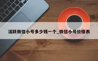 活跃微信小号多少钱一个_微信小号价格表